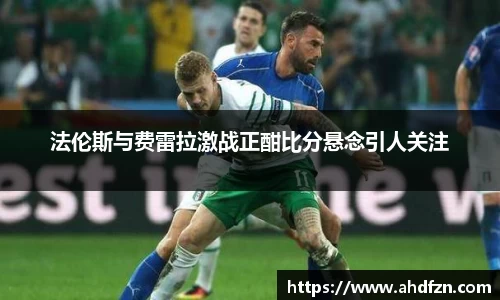 法伦斯与费雷拉激战正酣比分悬念引人关注