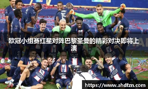 欧冠小组赛红星对阵巴黎圣曼的精彩对决即将上演