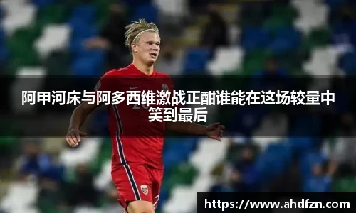 阿甲河床与阿多西维激战正酣谁能在这场较量中笑到最后